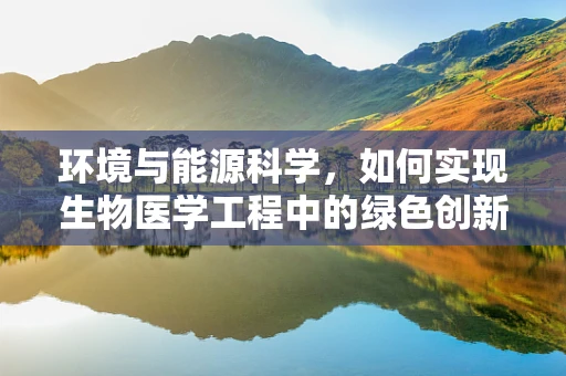 环境与能源科学，如何实现生物医学工程中的绿色创新？