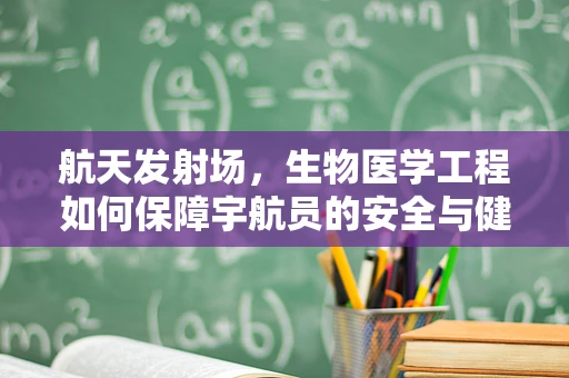 航天发射场，生物医学工程如何保障宇航员的安全与健康？