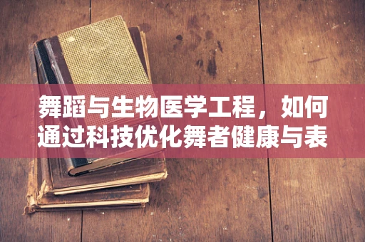 舞蹈与生物医学工程，如何通过科技优化舞者健康与表现？