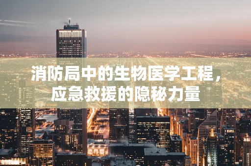 消防局中的生物医学工程，应急救援的隐秘力量