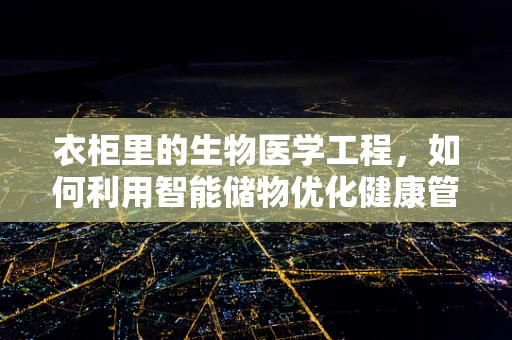 衣柜里的生物医学工程，如何利用智能储物优化健康管理？