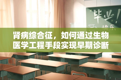 肾病综合征，如何通过生物医学工程手段实现早期诊断与个性化治疗？