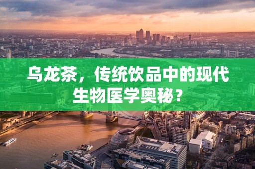 乌龙茶，传统饮品中的现代生物医学奥秘？