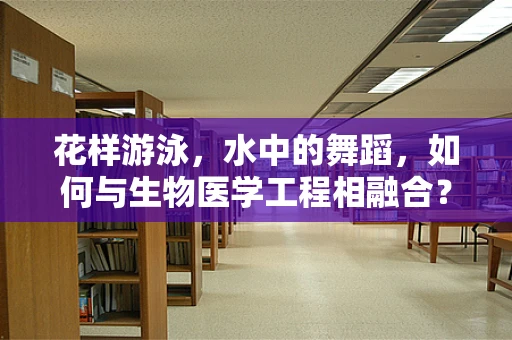 花样游泳，水中的舞蹈，如何与生物医学工程相融合？