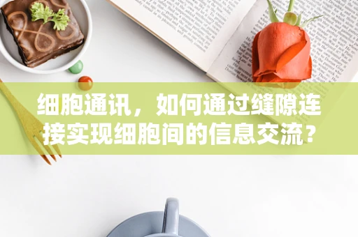细胞通讯，如何通过缝隙连接实现细胞间的信息交流？