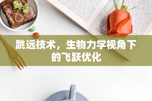 跳远技术，生物力学视角下的飞跃优化