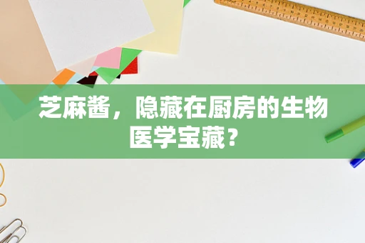 芝麻酱，隐藏在厨房的生物医学宝藏？