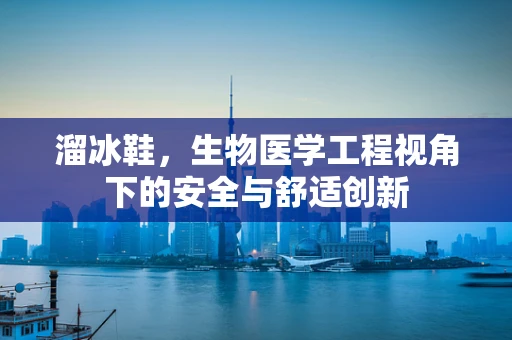 溜冰鞋，生物医学工程视角下的安全与舒适创新