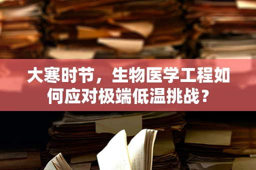 大寒时节，生物医学工程如何应对极端低温挑战？