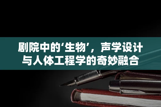 剧院中的‘生物’，声学设计与人体工程学的奇妙融合