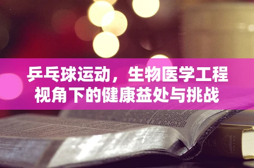 乒乓球运动，生物医学工程视角下的健康益处与挑战