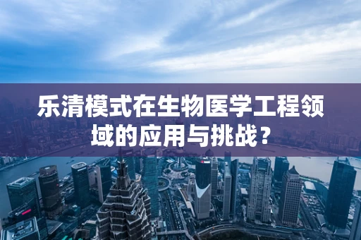 乐清模式在生物医学工程领域的应用与挑战？