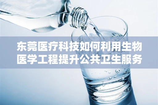 东莞医疗科技如何利用生物医学工程提升公共卫生服务？