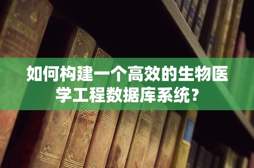 如何构建一个高效的生物医学工程数据库系统？