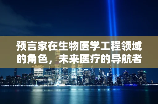 预言家在生物医学工程领域的角色，未来医疗的导航者？