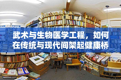 武术与生物医学工程，如何在传统与现代间架起健康桥梁？