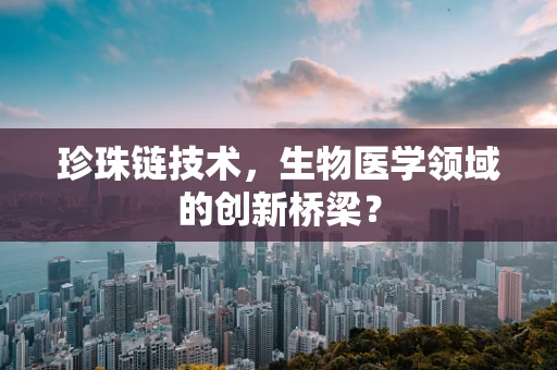 珍珠链技术，生物医学领域的创新桥梁？