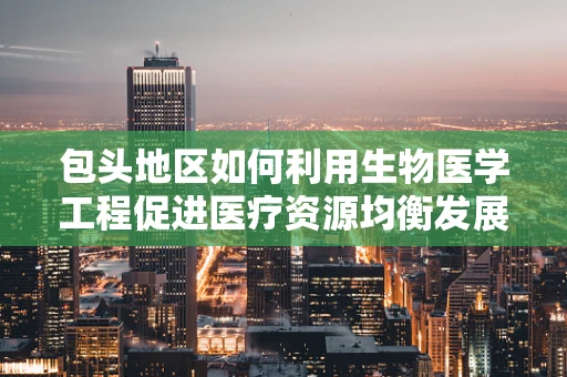 包头地区如何利用生物医学工程促进医疗资源均衡发展？