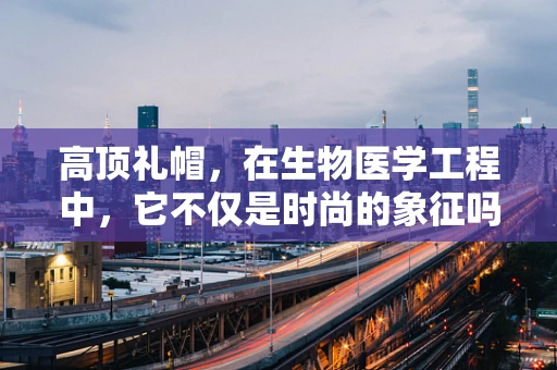 高顶礼帽，在生物医学工程中，它不仅是时尚的象征吗？