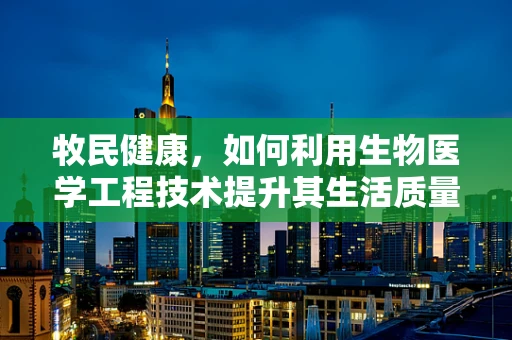 牧民健康，如何利用生物医学工程技术提升其生活质量？