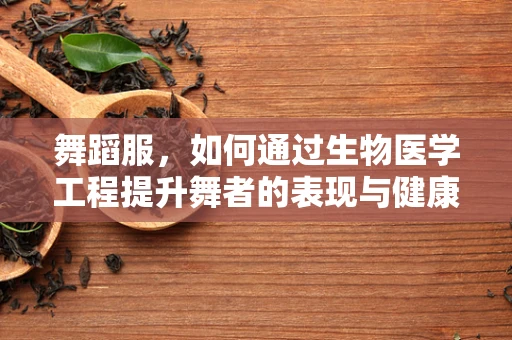 舞蹈服，如何通过生物医学工程提升舞者的表现与健康？