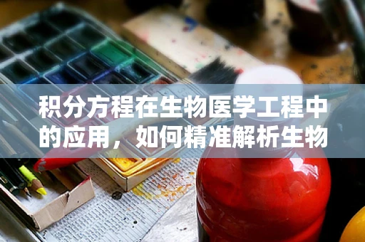积分方程在生物医学工程中的应用，如何精准解析生物组织中的信号传播？
