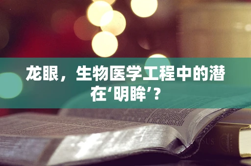 龙眼，生物医学工程中的潜在‘明眸’？