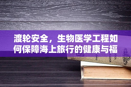 渡轮安全，生物医学工程如何保障海上旅行的健康与福祉？