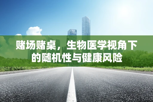 赌场赌桌，生物医学视角下的随机性与健康风险