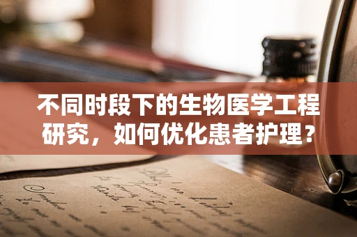不同时段下的生物医学工程研究，如何优化患者护理？