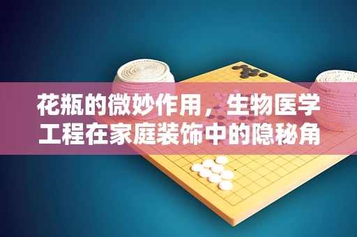 花瓶的微妙作用，生物医学工程在家庭装饰中的隐秘角色