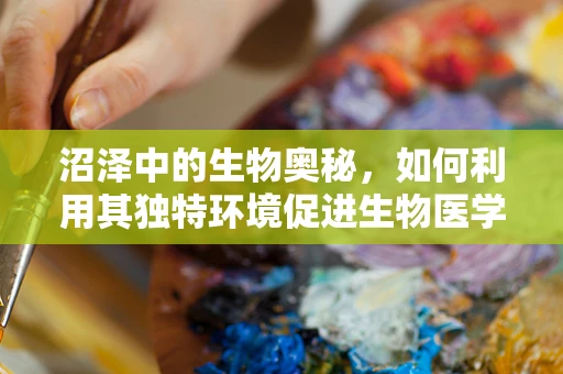 沼泽中的生物奥秘，如何利用其独特环境促进生物医学工程的发展？