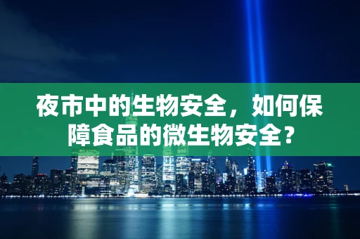 夜市中的生物安全，如何保障食品的微生物安全？