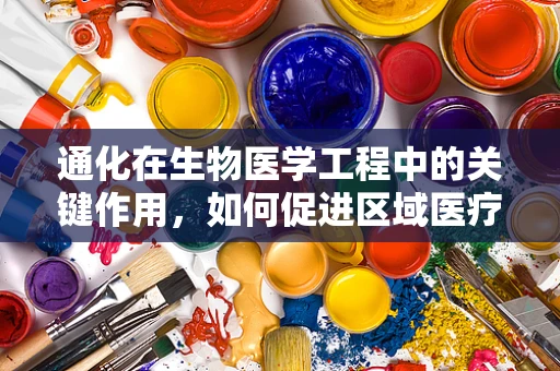 通化在生物医学工程中的关键作用，如何促进区域医疗创新与升级？