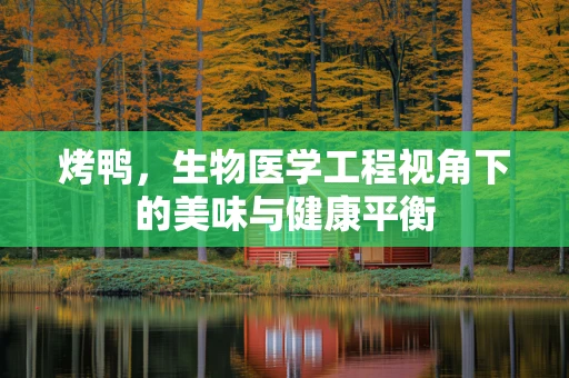 烤鸭，生物医学工程视角下的美味与健康平衡