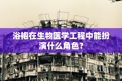 浴袍在生物医学工程中能扮演什么角色？