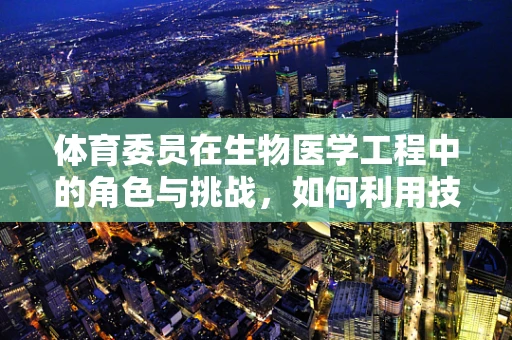 体育委员在生物医学工程中的角色与挑战，如何利用技术促进学生健康？
