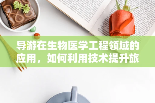 导游在生物医学工程领域的应用，如何利用技术提升旅游体验？
