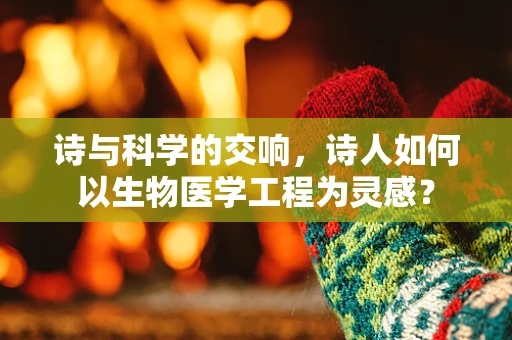 诗与科学的交响，诗人如何以生物医学工程为灵感？