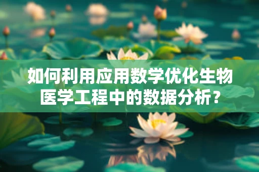 如何利用应用数学优化生物医学工程中的数据分析？
