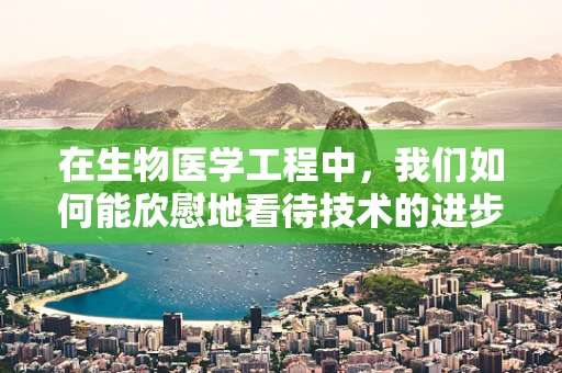 在生物医学工程中，我们如何能欣慰地看待技术的进步？