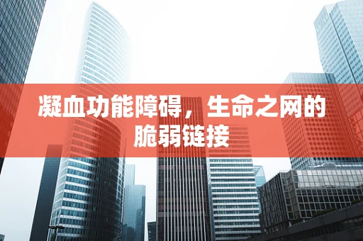 凝血功能障碍，生命之网的脆弱链接