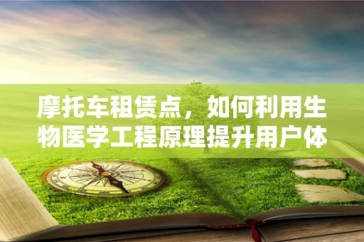 摩托车租赁点，如何利用生物医学工程原理提升用户体验与安全？
