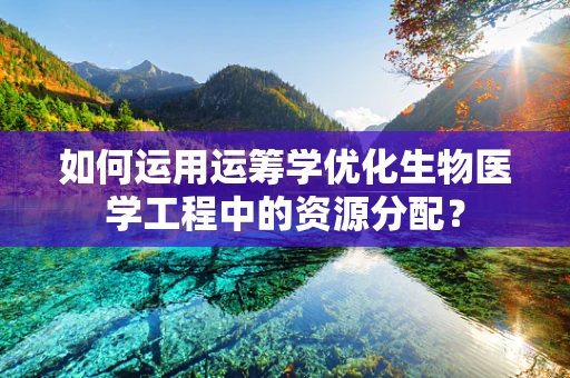 如何运用运筹学优化生物医学工程中的资源分配？