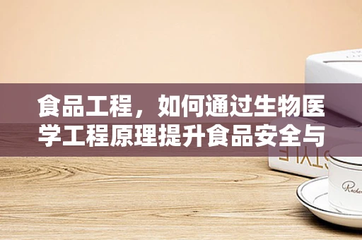 食品工程，如何通过生物医学工程原理提升食品安全与营养？