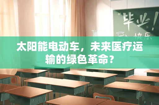 太阳能电动车，未来医疗运输的绿色革命？