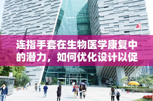 连指手套在生物医学康复中的潜力，如何优化设计以促进手部功能恢复？