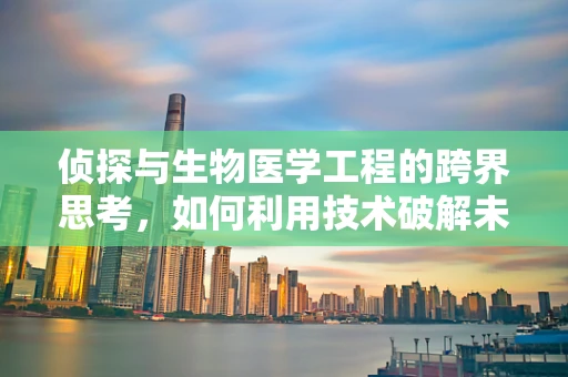 侦探与生物医学工程的跨界思考，如何利用技术破解未解之谜？