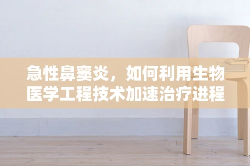 急性鼻窦炎，如何利用生物医学工程技术加速治疗进程？