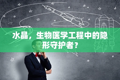 水晶，生物医学工程中的隐形守护者？